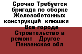 Срочно Требуется бригада по сборке Железобетонных конструкций (клюшки).  - Все города Строительство и ремонт » Другое   . Пензенская обл.